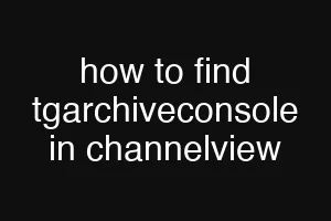 how to find tgarchiveconsole in channelview