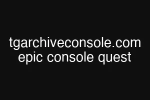 tgarchiveconsole.com epic console quest