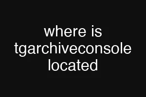 where is tgarchiveconsole located