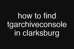how to find tgarchiveconsole in clarksburg
